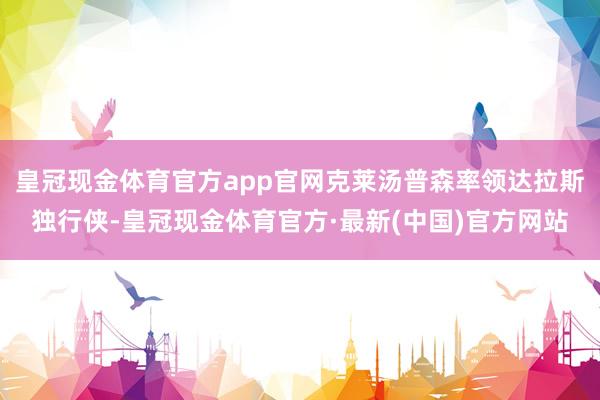 皇冠现金体育官方app官网克莱汤普森率领达拉斯独行侠-皇冠现金体育官方·最新(中国)官方网站