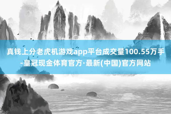 真钱上分老虎机游戏app平台成交量100.55万手-皇冠现金体育官方·最新(中国)官方网站