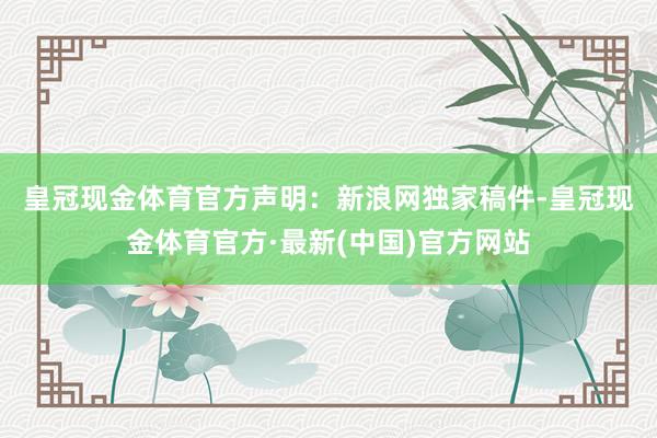 皇冠现金体育官方　　声明：新浪网独家稿件-皇冠现金体育官方·最新(中国)官方网站