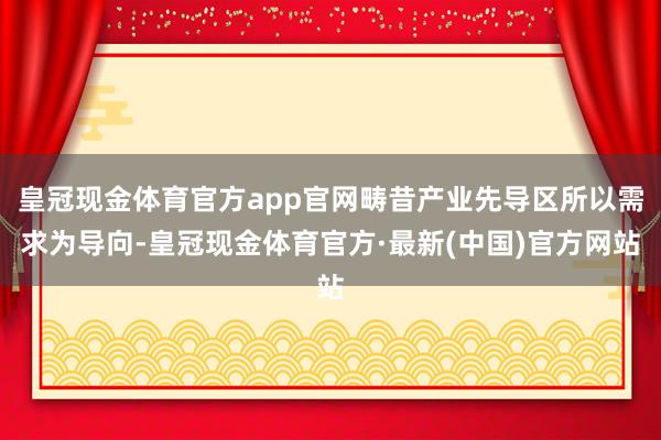 皇冠现金体育官方app官网畴昔产业先导区所以需求为导向-皇冠现金体育官方·最新(中国)官方网站