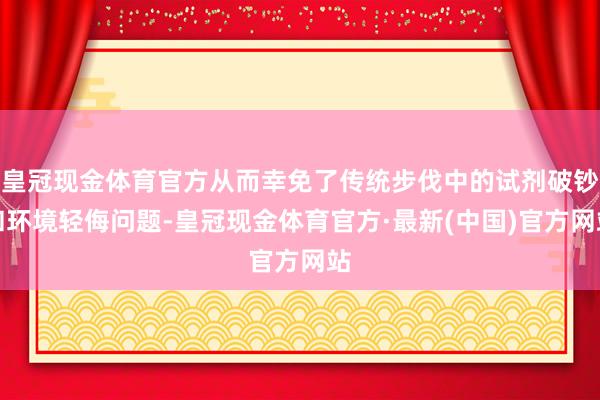 皇冠现金体育官方从而幸免了传统步伐中的试剂破钞和环境轻侮问题-皇冠现金体育官方·最新(中国)官方网站